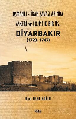 Osmanlı - İran savaşlarında askeri ve lojistik bir üs: Diyarbakır (1723- 1747) - 1