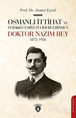 Osmanlı İttihat ve Terakki Cemiyeti Liderlerinden Doktor Nazım Bey 1872-1926 - 1