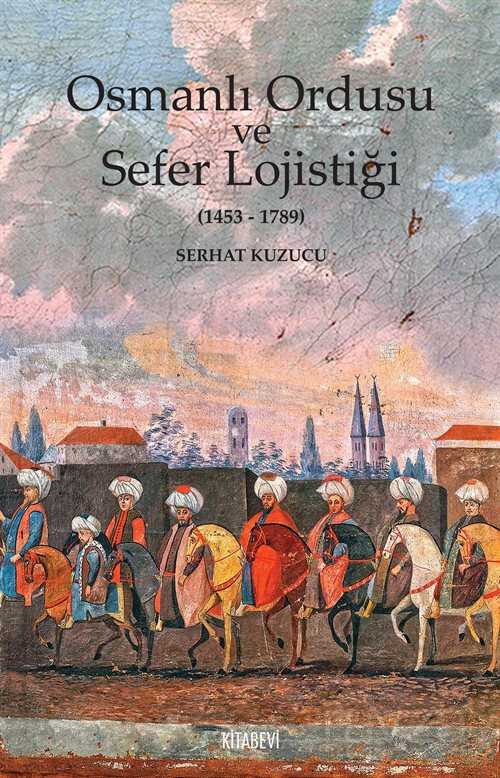 Osmanlı Ordusu ve Sefer Lojistiği (1453-1789) - Kitabevi Yayıncılık