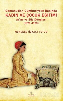 Osmanlıdan Cumhuriyet'e Basında Kadın ve Çocuk Eğitimi Âyine ve Süs Dergileri (1875-1923) - 1