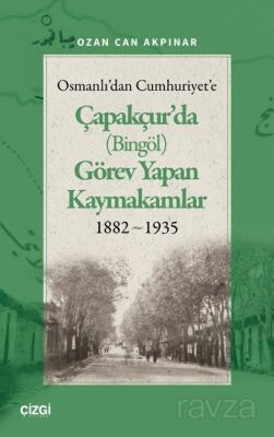 Osmanlı'dan Cumhuriyet'e Çapakçur'da (Bingöl) Görev Yapan Kaymakamlar 1882-1935 - 1