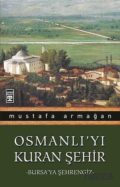 Osmanlı'yı Kuran Şehir/Bursa'ya Şehrengiz - Timaş Yayınları