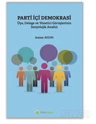 Parti İçi Demokrasi Üye, Delege ve Yönetici Görüşlerinin Sosyolojik Analizi - Hiper Yayın