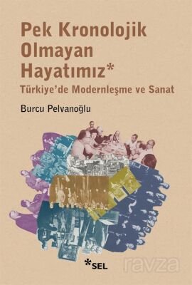 Pek Kronolojik Olmayan Hayatımız: Türkiye'de Modernleşme ve Sanat - 1