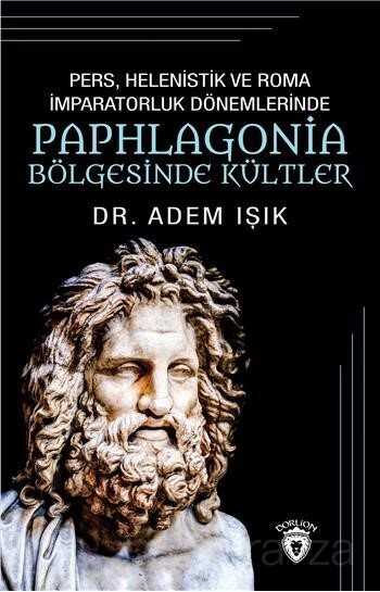 Pers, Helenistik Ve Roma İmparatorluk Dönemlerinde Paphlogonia Bölgesinde Kültler - Dorlion Yayınevi