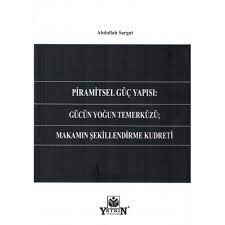 Piramitsel Güç Yapısı: Gücün Yoğun Temerküzü; Makamın Şekillendirme Kudreti - Yetkin Basım ve Yayıncılık