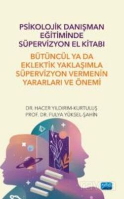 Psikolojik Danışman Eğitiminde Süpervizyon El Kitabı: Bütüncül ya da Eklektik Yaklaşımla Süpervizyon - 1