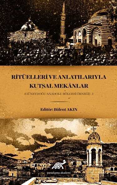 Ritüelleri ve Anlatılarıyla Kutsal Mekanlar (Güneydoğu anadolu Bölgesi Örneği) - I - Paradigma Akademi Yayınları