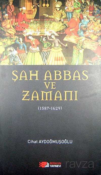 Şah Abbas ve Zamanı (1587-1629) - Berikan Yayınevi