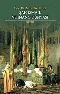 Şah İsmail ve İnanç Dünyası - Beyan Yayınları