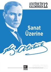 Sanat Üzerine / Atatürk'ün Kaleminden 12 - Kaynak Yayınları