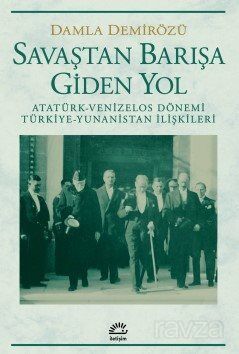 Savaştan Barışa Giden Yol / Atatürk - Venizelos Dönemi Türkiye - Yunanistan İlişkileri - 1