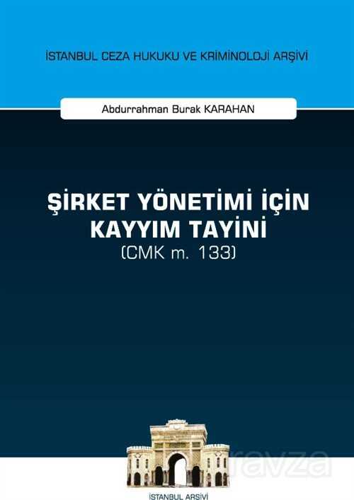 Şirket Yönetimi İçin Kayyım Tayini (CMK m. 133) İstanbul Ceza Hukuku ve Kriminoloji Arşivi Yayın No: - 1