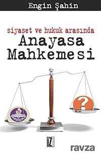 Siyaset ve Hukuk Arasında Anayasa Mahkemesi - İz Yayıncılık
