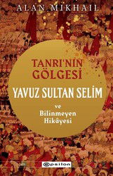 Tanrı'nın Gölgesi Yavuz Sultan Selim ve Bilinmeyen Hikayesi - Epsilon Yayınları