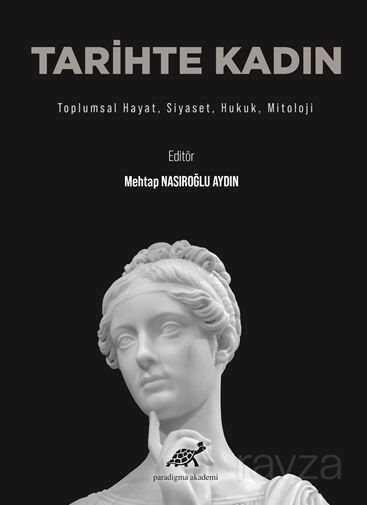 Tarihte Kadın / Toplumsal Hayat, Siyaset, Hukuk, Mitoloji - Paradigma Akademi Yayınları