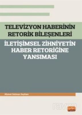 Televizyon Haberinin Retorik Bileşenleri - İletişimsel Zihniyetin Haber Retoriğine Yansıması - 1