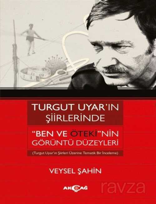 Turgut Uyar'ın Şiirlerinde Ben ve Öteki'nin Görüntü Düzeyleri - Akçağ Yayınları