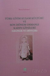 Türk Giyim Kuşam Kültürü ve Son Dönem Osmanlı Kadın Giysileri (Gelinlik ve Abiyeler) - Kömen Yayınları (Konya)