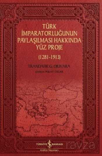 Türk İmparatorluğunun Paylaşılması Hakkında Yüz Proje (1281-1913) - İş Bankası Yayınları
