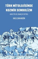 Türk Mitolojisinde Kozmik Sembolizm / Arketipler, İnanç ve Ritüel - Kabalcı Yayınları