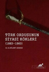 Türk Ordusunun Siyasi Kökleri (1883-1960) - Paradigma Akademi Yayınları
