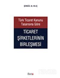 Türk Ticaret Kanunu Tasarısına Göre Ticaret Şirketlerinin Birleşmesi - 1