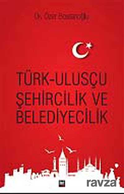 Türk-Ulusçu Şehircilik ve Belediyecilik - İleri Yayınları