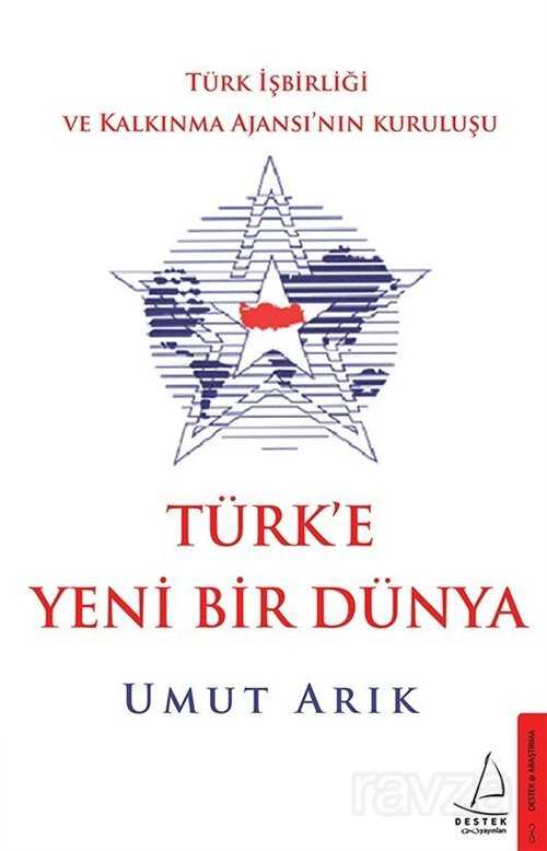 Türk'e Yeni Bir Dünya / Türk İşbirliği ve Kalkınma Ajansı'nın Kuruluşu - Destek Yayınları
