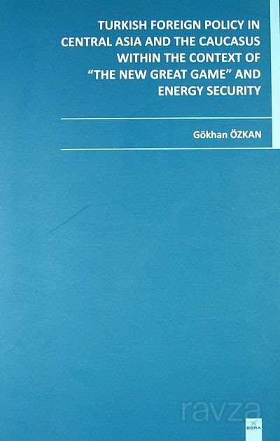 Turkish Foreign Policy in Central Asia and The Caucasus Within The Context of The New Great Game and Energy Security - 1