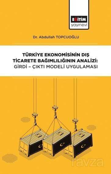 Türkiye Ekonomisinin Dış Ticarete Bağımlılığının Analizi: Girdi-Çıktı Modeli Uygulaması - Eğitim Kitabevi