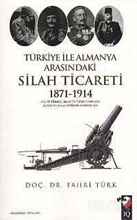 Türkiye ile Almanya Arasındaki Silah Ticareti 1871-1914 - IQ Kültür Sanat Yayıncılık