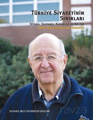 Türkiye Siyasetinin Sınırları: Siyasal Davranış, Kurumlar ve Kültür Ersin Kalaycıoğlu'na Armağan - 1