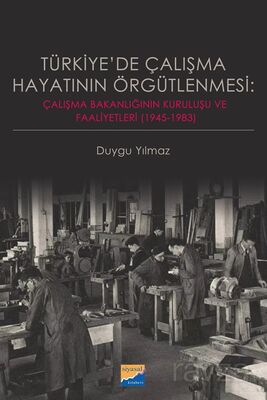 Türkiye'de Çalışma Hayatının Örgütlenmesi: Çalışma Bakanlığının Kuruluşu ve Faaliyetleri (1945-1983) - 1