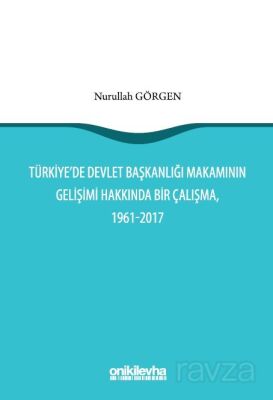 Türkiye'de Devlet Başkanlığı Makamının Gelişimi Hakkında Bir Çalışma, 1961-2017 - 1