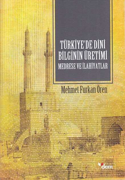 Türkiye'de Dini Bilginin Üretimi Medrese ve İlahiyatlar - Dem Yayınları