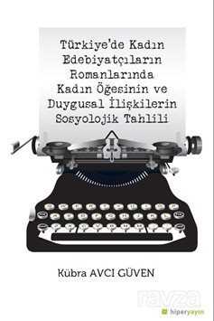 Türkiye'de Kadın Edebiyatçıların Romanlarında Kadın Öğesinin ve Duygusal İlişkilerin Sosyolojik Tahl - Hiper Yayın