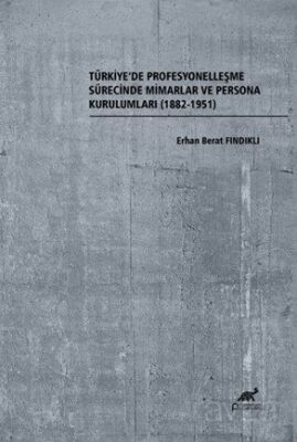 Türkiye'de Profesyonelleşme Sürecinde Mimarlar ve Persona Kurulumları (1882-1951) - 1