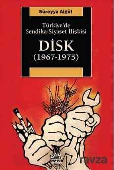 Türkiye'de Sendika-Siyaset İlişkisi DİSK (1967-1975) - İletişim Yayınları