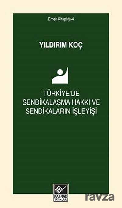 Türkiye'de Sendikalaşma Hakkı ve Sendikaların İşleyişi - Kaynak Yayınları