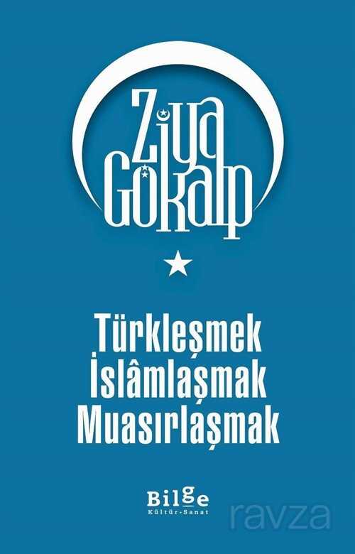 Türkleşmek İslamlaşmak Muasırlaşmak - Bilge Kültür Sanat