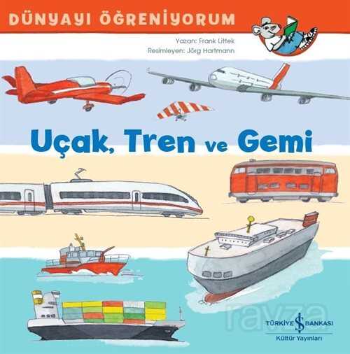 Uçak, Tren ve Gemi Dünyayı Öğreniyorum - İş Bankası Yayınları