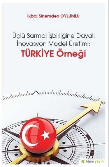 Üçlü Sarmal İşbirliğine Dayalı İnovasyon Model Üretimi: Türkiye Örneği - Hiper Yayın