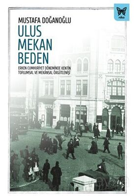 Ulus Mekan Beden: Erken Cumhuriyet Döneminde Kentin Toplumsal ve Mekansal Örgütlenişi - 1