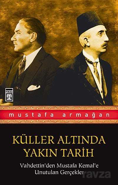 Vahdettin'den Mustafa Kemal'e Unutulan Gerçekler / Küller Altında Yakın Tarih 1 - Timaş Yayınları