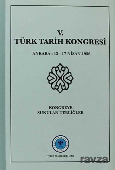 V.Türk Tarih Kongresi / Ankara, 12-17 Nisan 1956 Kongreye Sunulan Tebliğler - Türk Tarih Kurumu