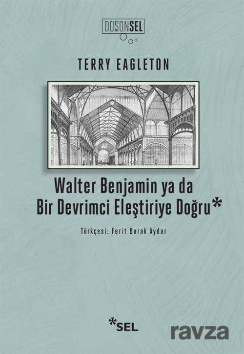 Walter Benjamin Ya Da Bir Devrimci Devrimci Eleştiriye Doğru - Sel Yayınları