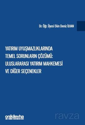 Yatırım Uyuşmazlıklarında Temel Sorunların Çözümü: Uluslararası Yatırım Mahkemesi ve Diğer Seçenekle - 1