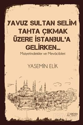 Yavuz Sultan Selim Tahta Çıkmak Üzere İstanbul'a Gelirken... - 1