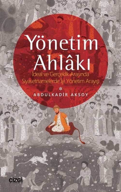 Yönetim Ahlakı İdeal ve Gerçeklik Arasında Siyasetnamelerde İyi Yönetim Arayışı - Çizgi Kitabevi